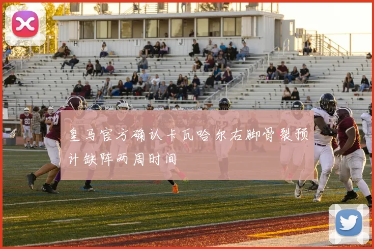 皇马官方确认卡瓦哈尔右脚骨裂预计缺阵两周时间