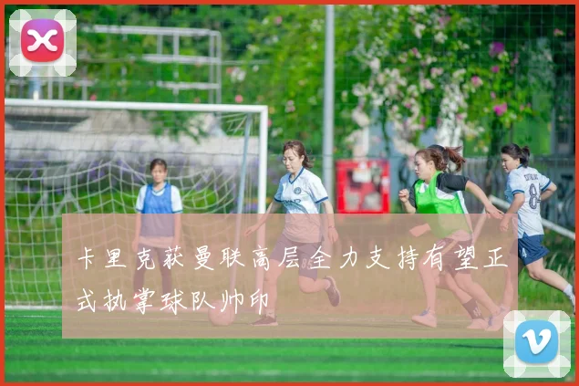 卡里克获曼联高层全力支持有望正式执掌球队帅印