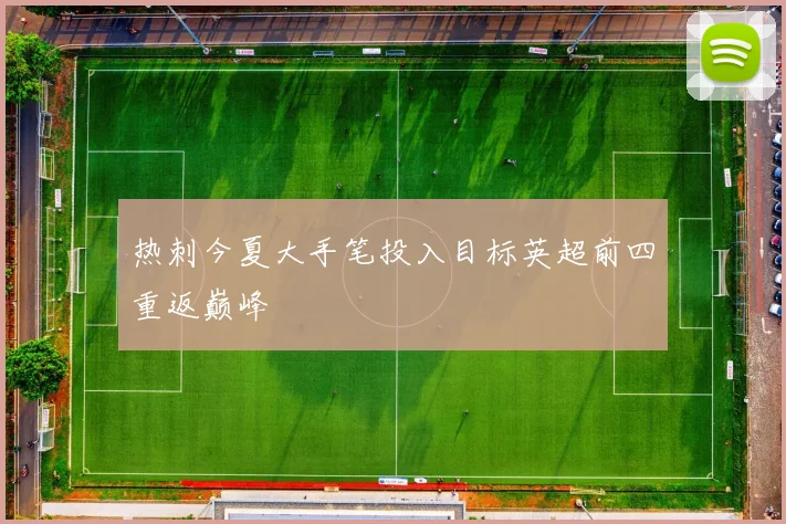 热刺今夏大手笔投入目标英超前四重返巅峰