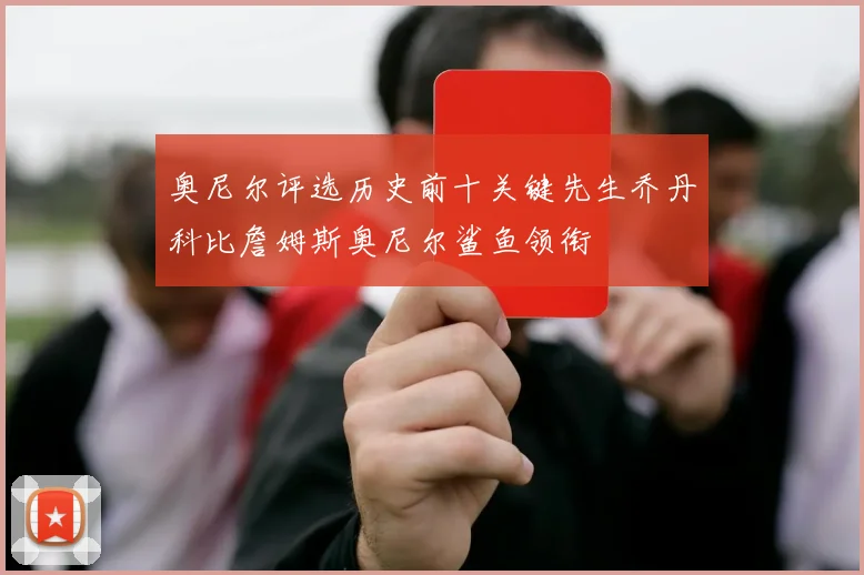 奥尼尔评选历史前十关键先生乔丹科比詹姆斯奥尼尔鲨鱼领衔