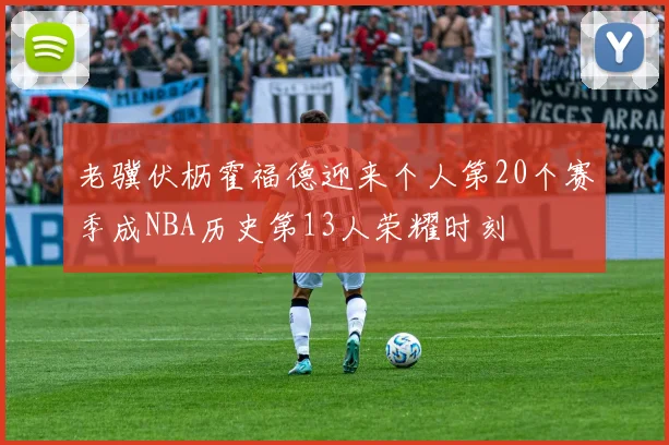 老骥伏枥霍福德迎来个人第20个赛季成NBA历史第13人荣耀时刻