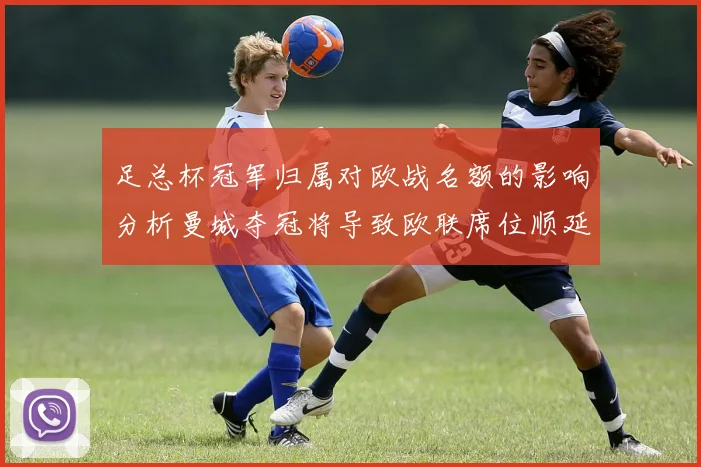 足总杯冠军归属对欧战名额的影响分析曼城夺冠将导致欧联席位顺延